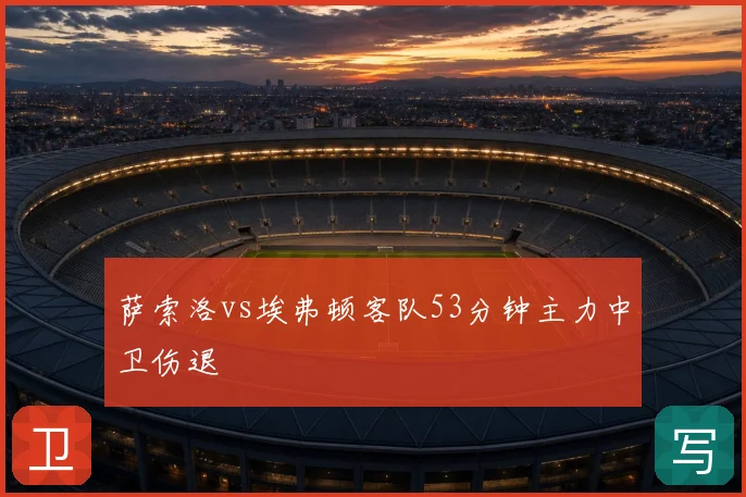 萨索洛vs埃弗顿客队53分钟主力中卫伤退