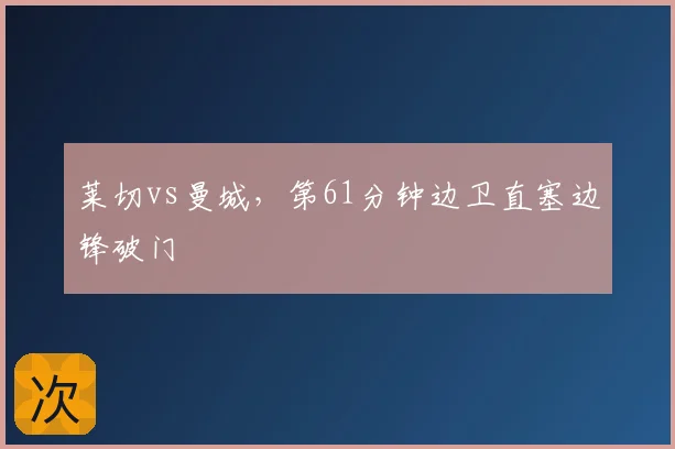 莱切vs曼城,第61分钟边卫直塞边锋破门