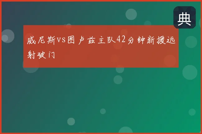 威尼斯vs图卢兹主队42分钟新援远射破门