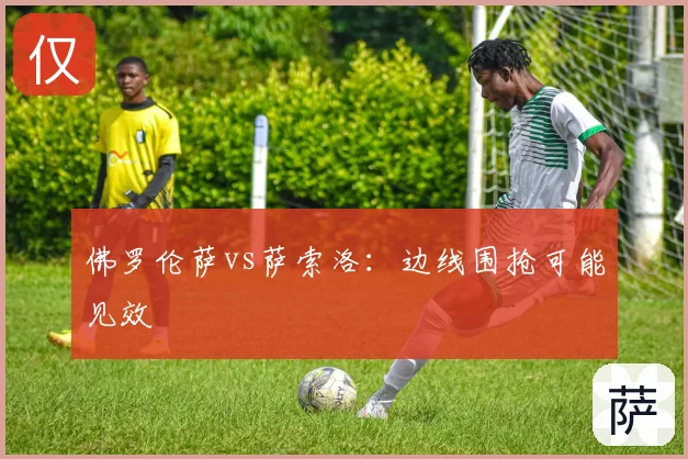 佛罗伦萨vs萨索洛:边线围抢可能见效