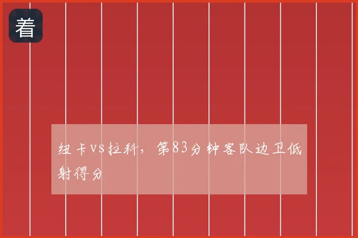 纽卡vs拉科,第83分钟客队边卫低射得分