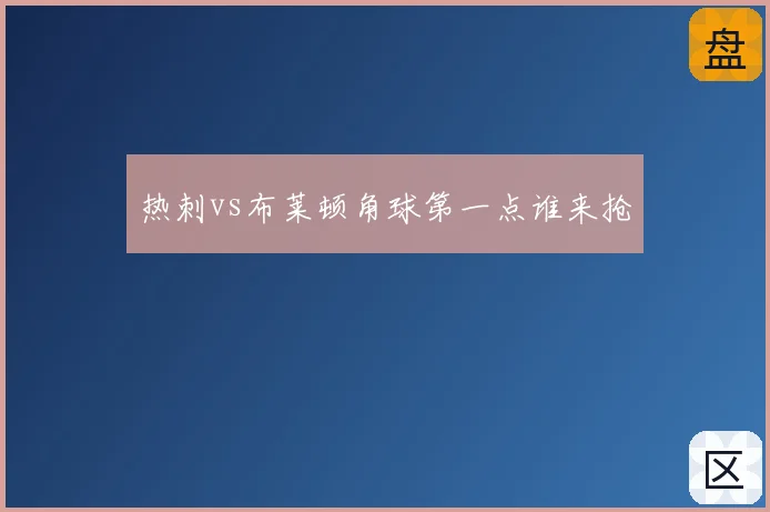 热刺vs布莱顿角球第一点谁来抢