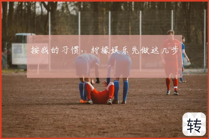 按我的习惯，柠檬娱乐先做这几步