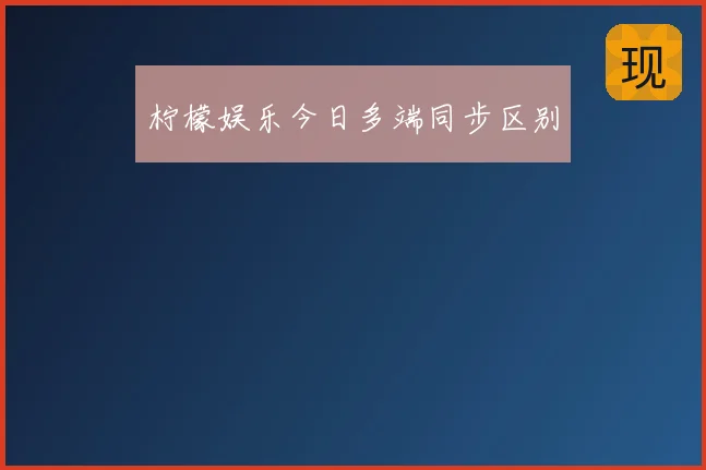 柠檬娱乐今日多端同步区别
