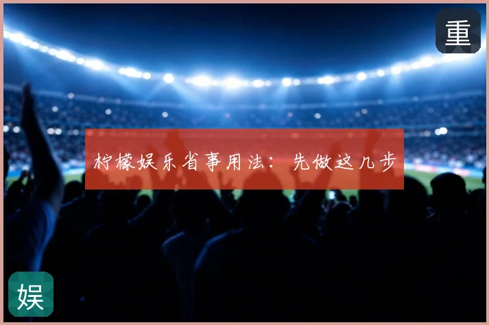 柠檬娱乐省事用法：先做这几步