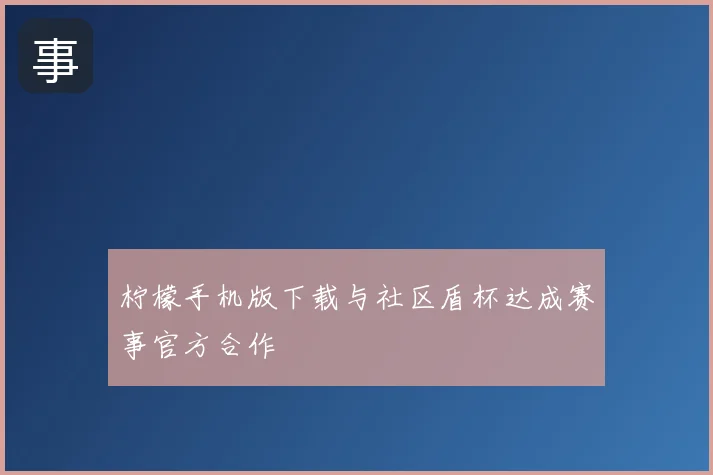 柠檬手机版下载与社区盾杯达成赛事官方合作