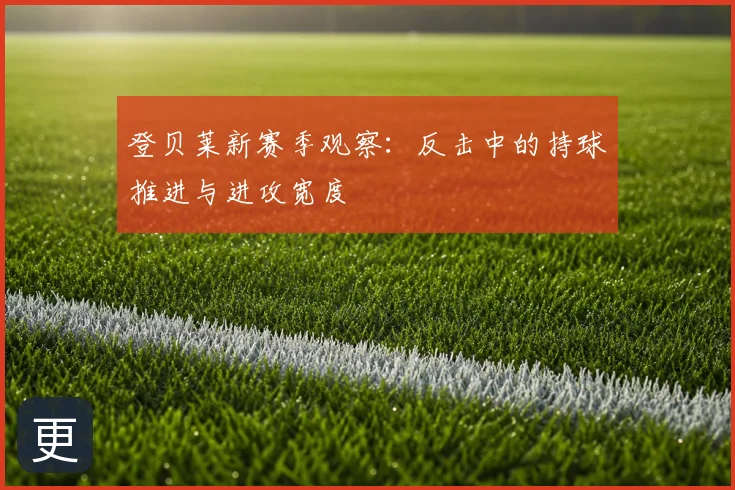 登贝莱新赛季观察:反击中的持球推进与进攻宽度